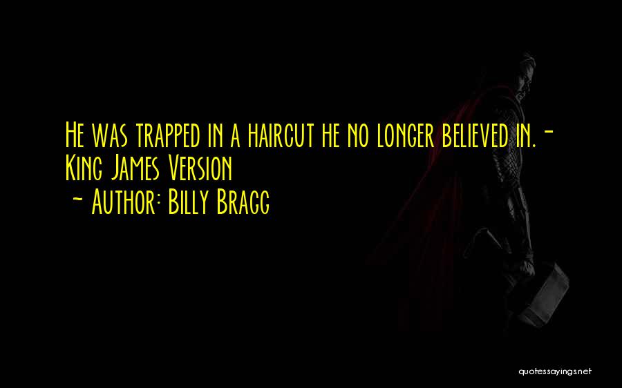 Billy Bragg Quotes: He Was Trapped In A Haircut He No Longer Believed In.- King James Version