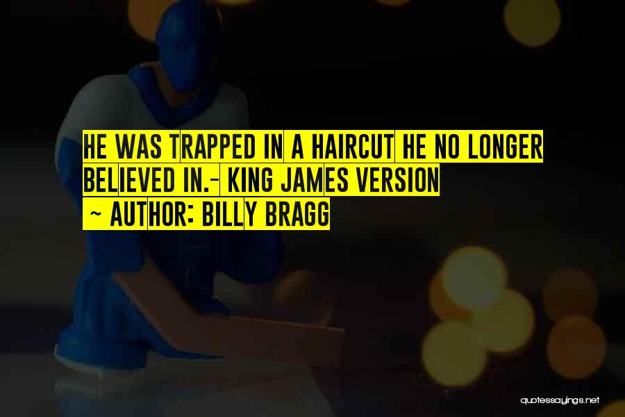 Billy Bragg Quotes: He Was Trapped In A Haircut He No Longer Believed In.- King James Version