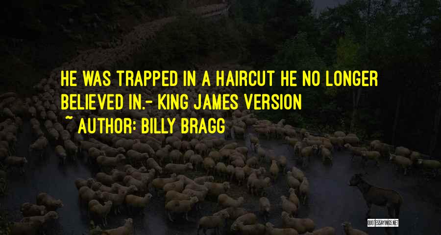 Billy Bragg Quotes: He Was Trapped In A Haircut He No Longer Believed In.- King James Version