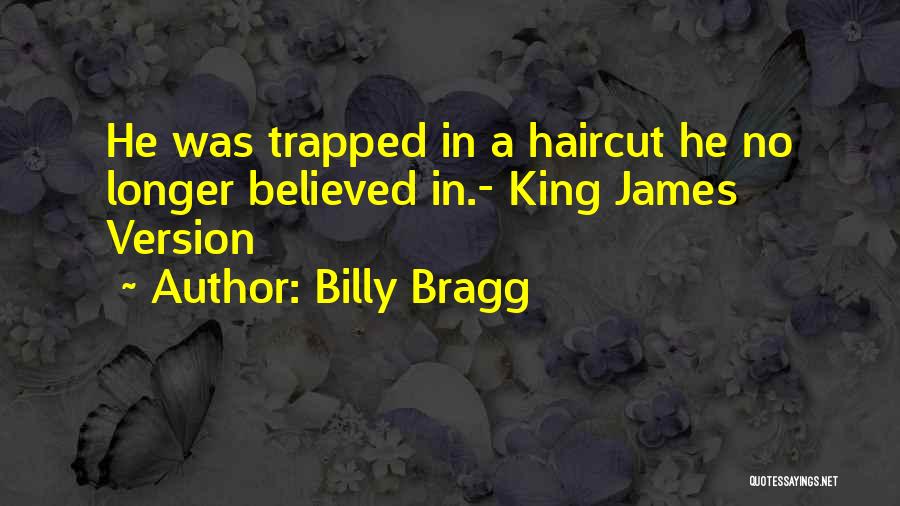 Billy Bragg Quotes: He Was Trapped In A Haircut He No Longer Believed In.- King James Version