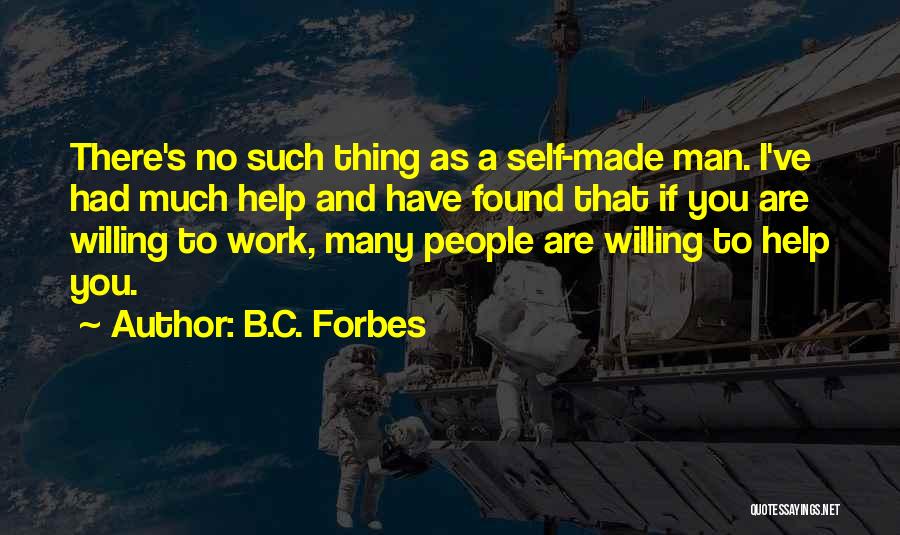 B.C. Forbes Quotes: There's No Such Thing As A Self-made Man. I've Had Much Help And Have Found That If You Are Willing