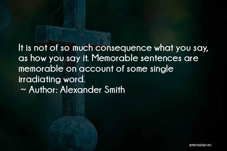 Alexander Smith Quotes: It Is Not Of So Much Consequence What You Say, As How You Say It. Memorable Sentences Are Memorable On