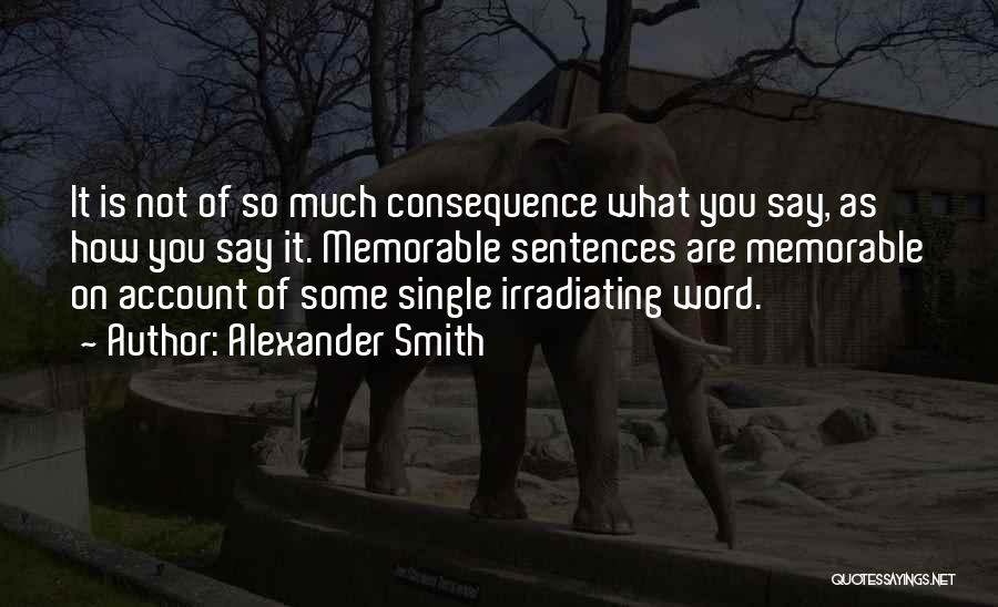 Alexander Smith Quotes: It Is Not Of So Much Consequence What You Say, As How You Say It. Memorable Sentences Are Memorable On