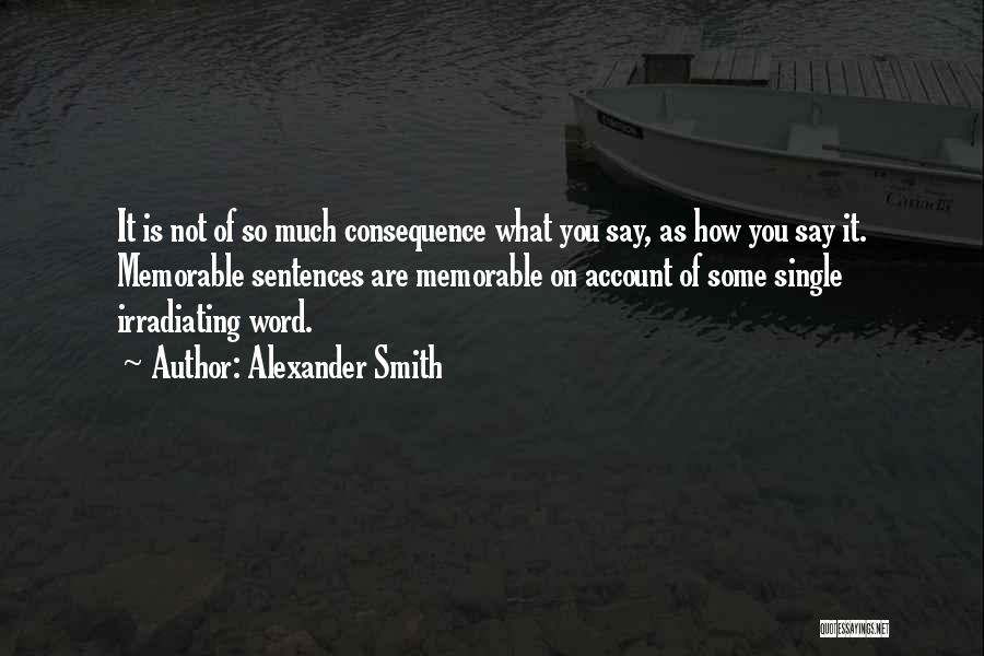 Alexander Smith Quotes: It Is Not Of So Much Consequence What You Say, As How You Say It. Memorable Sentences Are Memorable On