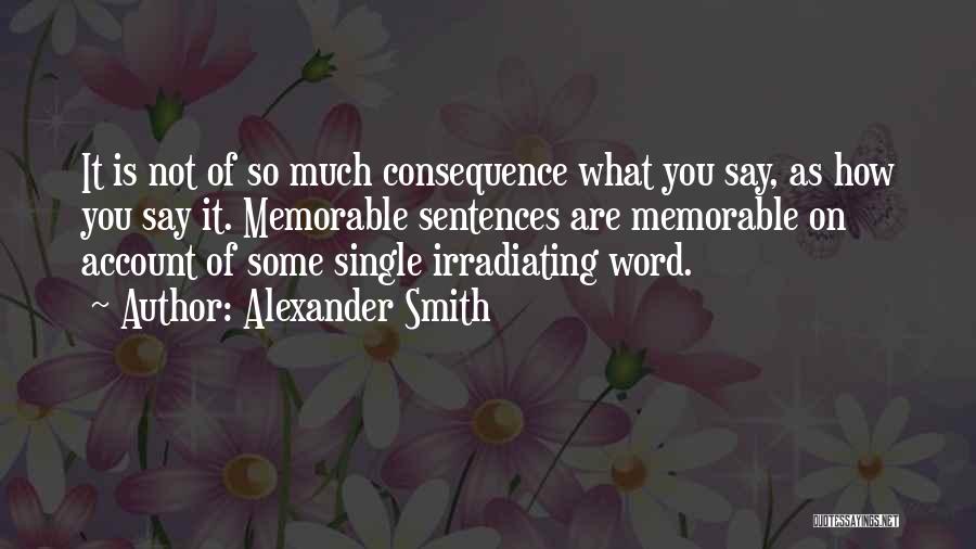 Alexander Smith Quotes: It Is Not Of So Much Consequence What You Say, As How You Say It. Memorable Sentences Are Memorable On
