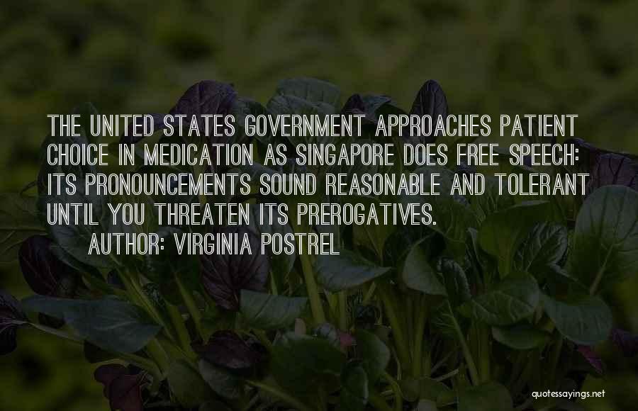 Virginia Postrel Quotes: The United States Government Approaches Patient Choice In Medication As Singapore Does Free Speech: Its Pronouncements Sound Reasonable And Tolerant