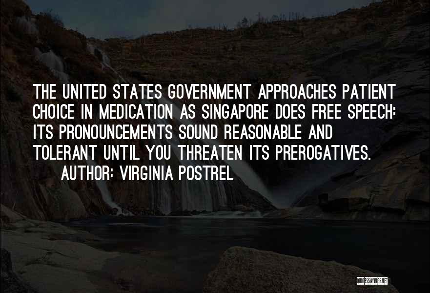 Virginia Postrel Quotes: The United States Government Approaches Patient Choice In Medication As Singapore Does Free Speech: Its Pronouncements Sound Reasonable And Tolerant