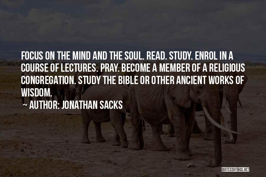 Jonathan Sacks Quotes: Focus On The Mind And The Soul. Read. Study. Enrol In A Course Of Lectures. Pray. Become A Member Of