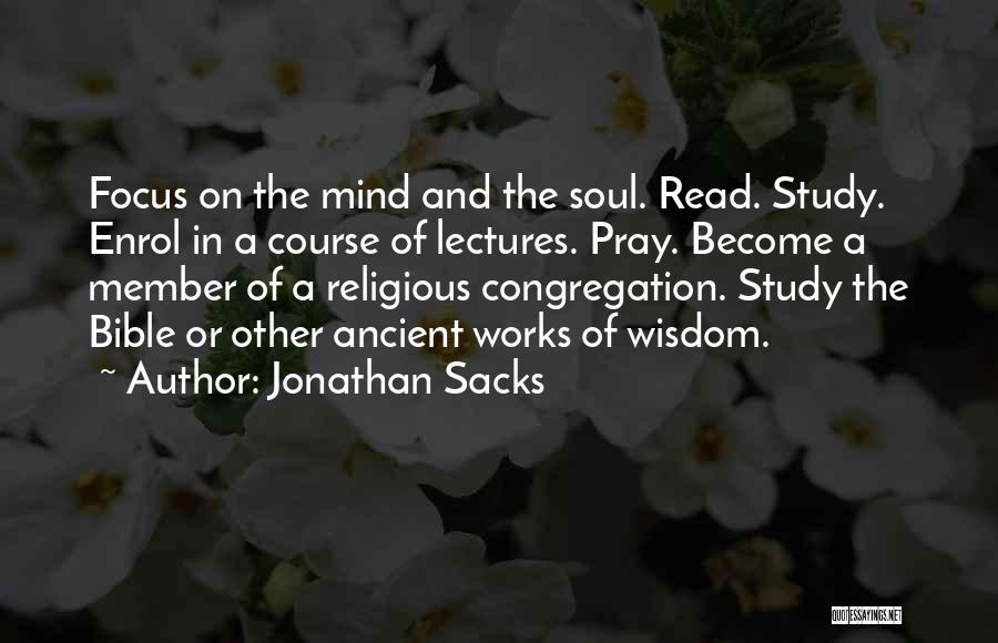 Jonathan Sacks Quotes: Focus On The Mind And The Soul. Read. Study. Enrol In A Course Of Lectures. Pray. Become A Member Of