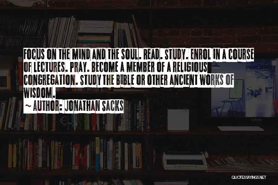 Jonathan Sacks Quotes: Focus On The Mind And The Soul. Read. Study. Enrol In A Course Of Lectures. Pray. Become A Member Of
