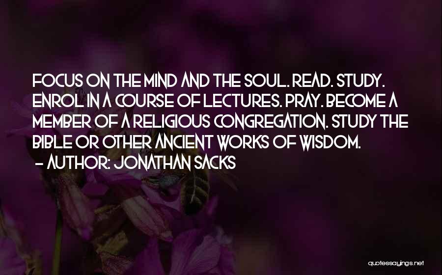 Jonathan Sacks Quotes: Focus On The Mind And The Soul. Read. Study. Enrol In A Course Of Lectures. Pray. Become A Member Of