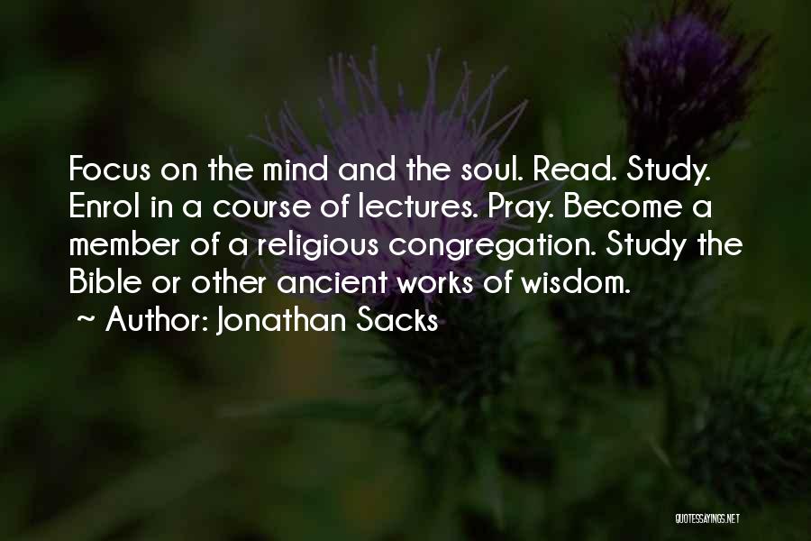 Jonathan Sacks Quotes: Focus On The Mind And The Soul. Read. Study. Enrol In A Course Of Lectures. Pray. Become A Member Of
