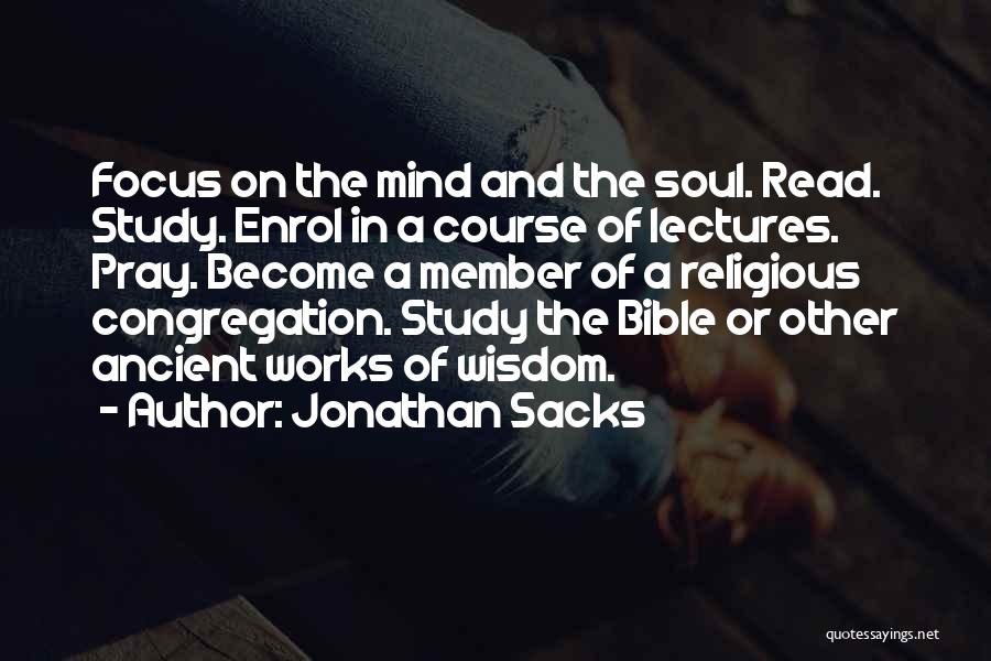 Jonathan Sacks Quotes: Focus On The Mind And The Soul. Read. Study. Enrol In A Course Of Lectures. Pray. Become A Member Of
