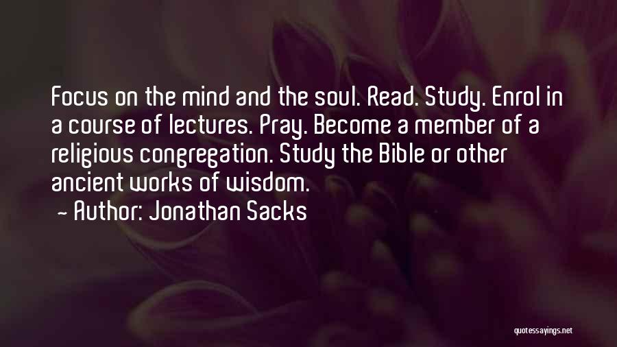 Jonathan Sacks Quotes: Focus On The Mind And The Soul. Read. Study. Enrol In A Course Of Lectures. Pray. Become A Member Of