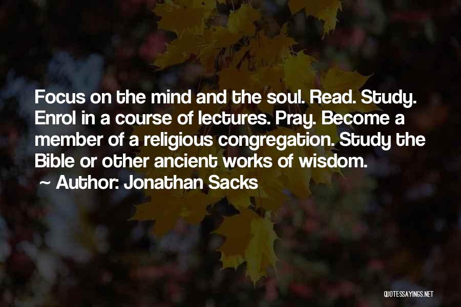 Jonathan Sacks Quotes: Focus On The Mind And The Soul. Read. Study. Enrol In A Course Of Lectures. Pray. Become A Member Of