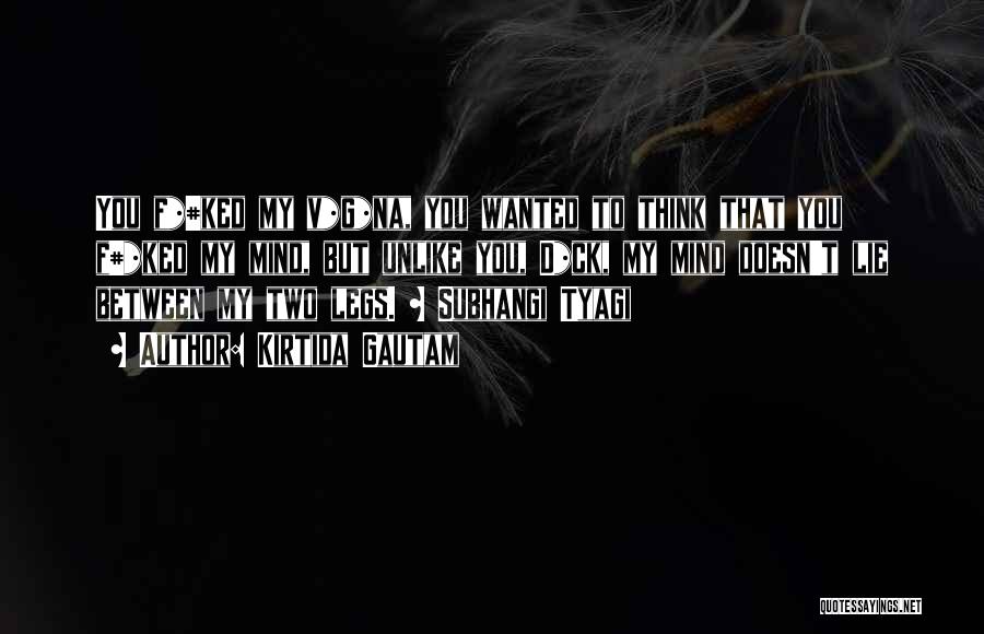 Kirtida Gautam Quotes: You F*#ked My V*g*na, You Wanted To Think That You F#*ked My Mind, But Unlike You, D*ck, My Mind Doesn't