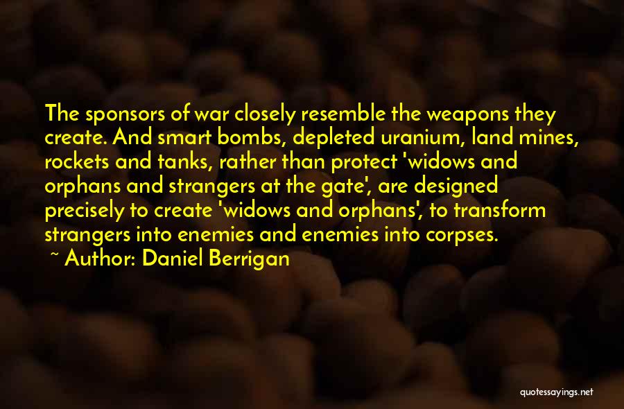 Daniel Berrigan Quotes: The Sponsors Of War Closely Resemble The Weapons They Create. And Smart Bombs, Depleted Uranium, Land Mines, Rockets And Tanks,