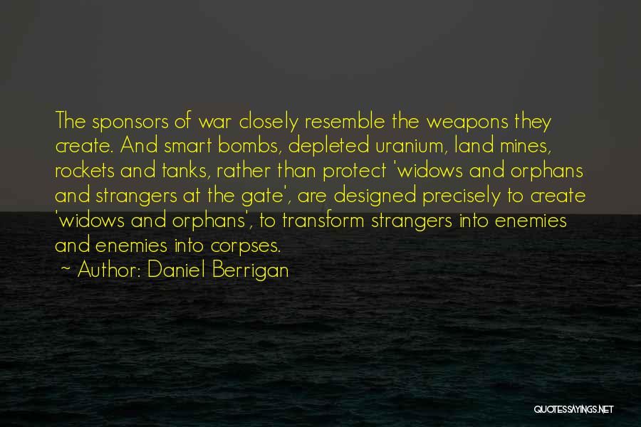 Daniel Berrigan Quotes: The Sponsors Of War Closely Resemble The Weapons They Create. And Smart Bombs, Depleted Uranium, Land Mines, Rockets And Tanks,