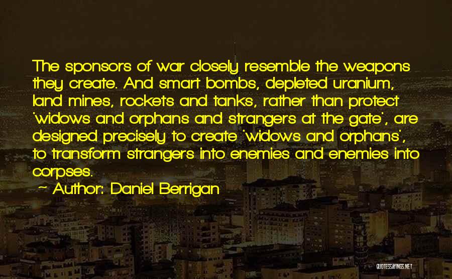 Daniel Berrigan Quotes: The Sponsors Of War Closely Resemble The Weapons They Create. And Smart Bombs, Depleted Uranium, Land Mines, Rockets And Tanks,