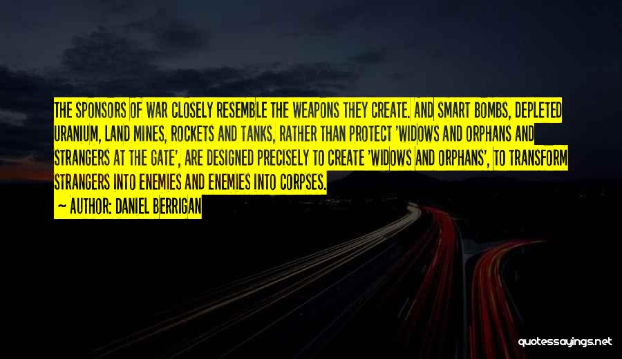 Daniel Berrigan Quotes: The Sponsors Of War Closely Resemble The Weapons They Create. And Smart Bombs, Depleted Uranium, Land Mines, Rockets And Tanks,