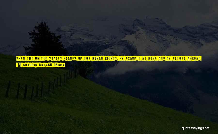 Barack Obama Quotes: When The United States Stands Up For Human Rights, By Example At Home And By Effort Abroad, We Align Ourselves