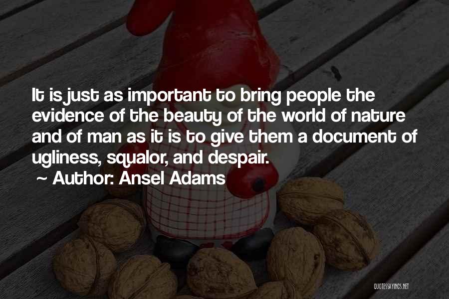 Ansel Adams Quotes: It Is Just As Important To Bring People The Evidence Of The Beauty Of The World Of Nature And Of
