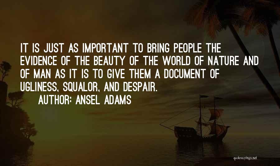 Ansel Adams Quotes: It Is Just As Important To Bring People The Evidence Of The Beauty Of The World Of Nature And Of