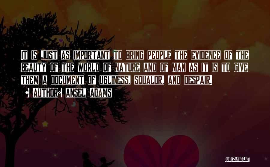Ansel Adams Quotes: It Is Just As Important To Bring People The Evidence Of The Beauty Of The World Of Nature And Of