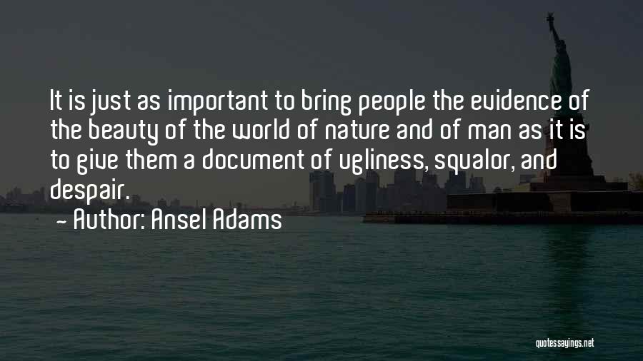 Ansel Adams Quotes: It Is Just As Important To Bring People The Evidence Of The Beauty Of The World Of Nature And Of