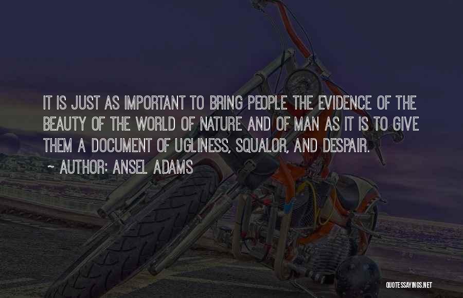 Ansel Adams Quotes: It Is Just As Important To Bring People The Evidence Of The Beauty Of The World Of Nature And Of