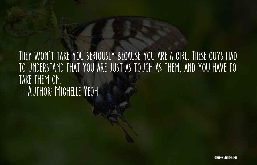 Michelle Yeoh Quotes: They Won't Take You Seriously Because You Are A Girl. These Guys Had To Understand That You Are Just As