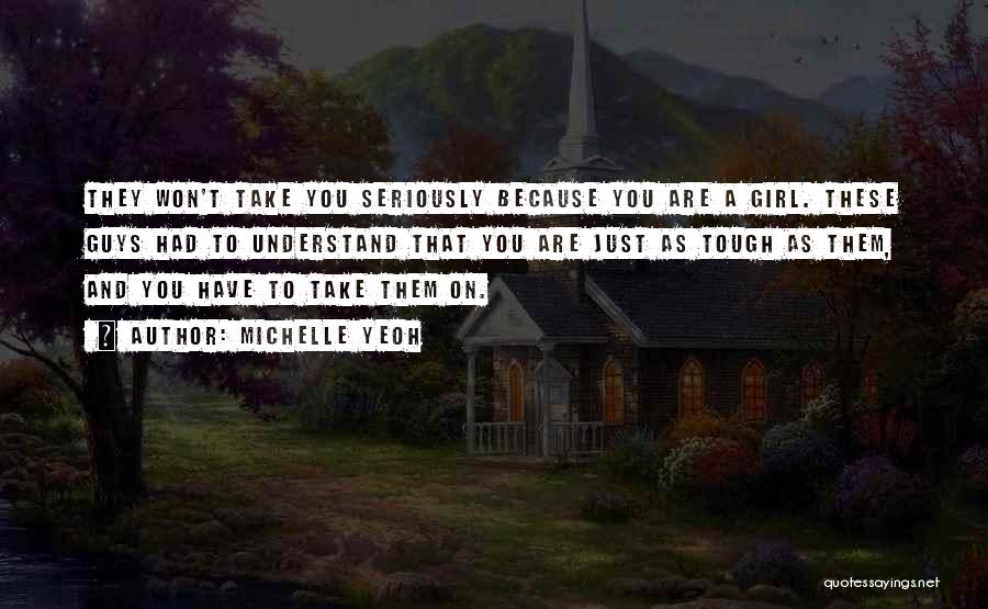 Michelle Yeoh Quotes: They Won't Take You Seriously Because You Are A Girl. These Guys Had To Understand That You Are Just As