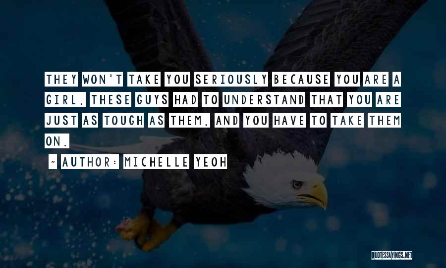 Michelle Yeoh Quotes: They Won't Take You Seriously Because You Are A Girl. These Guys Had To Understand That You Are Just As