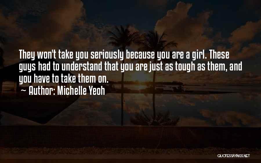 Michelle Yeoh Quotes: They Won't Take You Seriously Because You Are A Girl. These Guys Had To Understand That You Are Just As