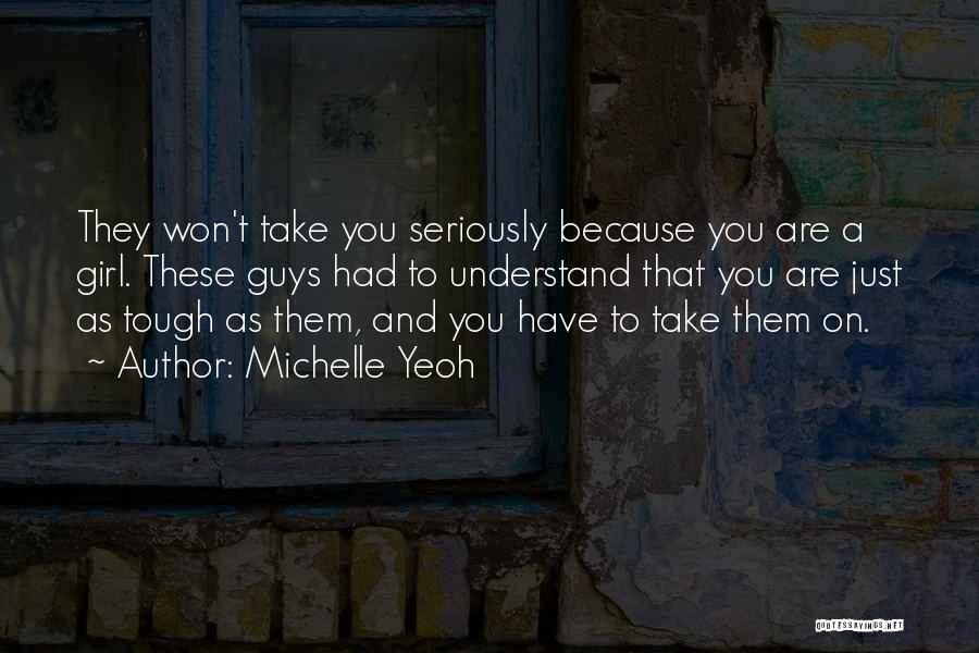 Michelle Yeoh Quotes: They Won't Take You Seriously Because You Are A Girl. These Guys Had To Understand That You Are Just As