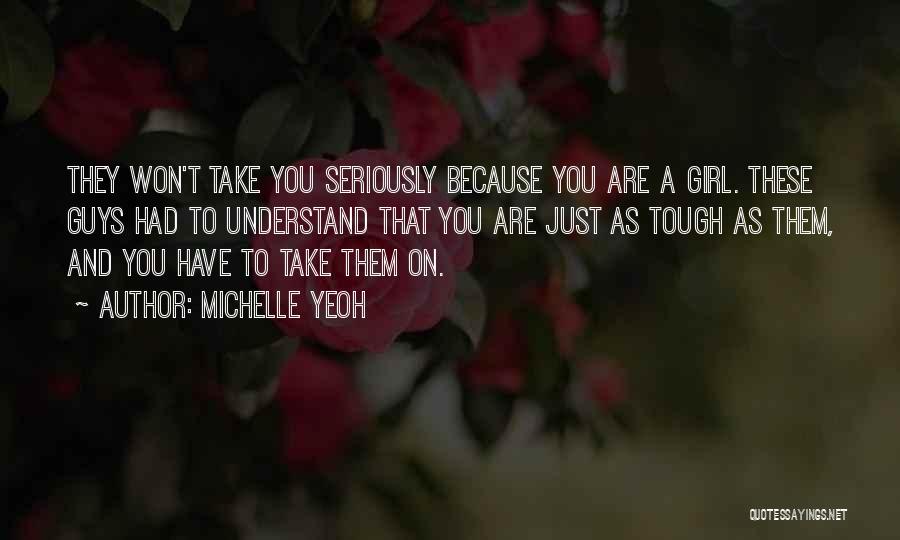 Michelle Yeoh Quotes: They Won't Take You Seriously Because You Are A Girl. These Guys Had To Understand That You Are Just As