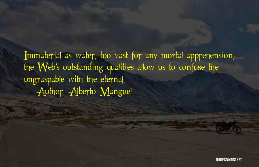 Alberto Manguel Quotes: Immaterial As Water, Too Vast For Any Mortal Apprehension, The Web's Outstanding Qualities Allow Us To Confuse The Ungraspable With