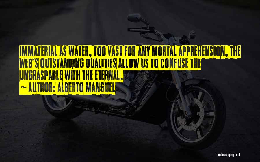 Alberto Manguel Quotes: Immaterial As Water, Too Vast For Any Mortal Apprehension, The Web's Outstanding Qualities Allow Us To Confuse The Ungraspable With