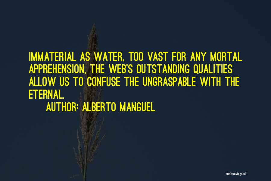 Alberto Manguel Quotes: Immaterial As Water, Too Vast For Any Mortal Apprehension, The Web's Outstanding Qualities Allow Us To Confuse The Ungraspable With