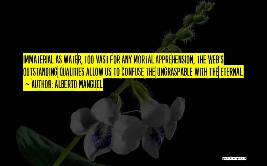 Alberto Manguel Quotes: Immaterial As Water, Too Vast For Any Mortal Apprehension, The Web's Outstanding Qualities Allow Us To Confuse The Ungraspable With