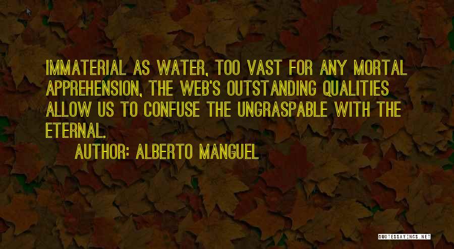 Alberto Manguel Quotes: Immaterial As Water, Too Vast For Any Mortal Apprehension, The Web's Outstanding Qualities Allow Us To Confuse The Ungraspable With