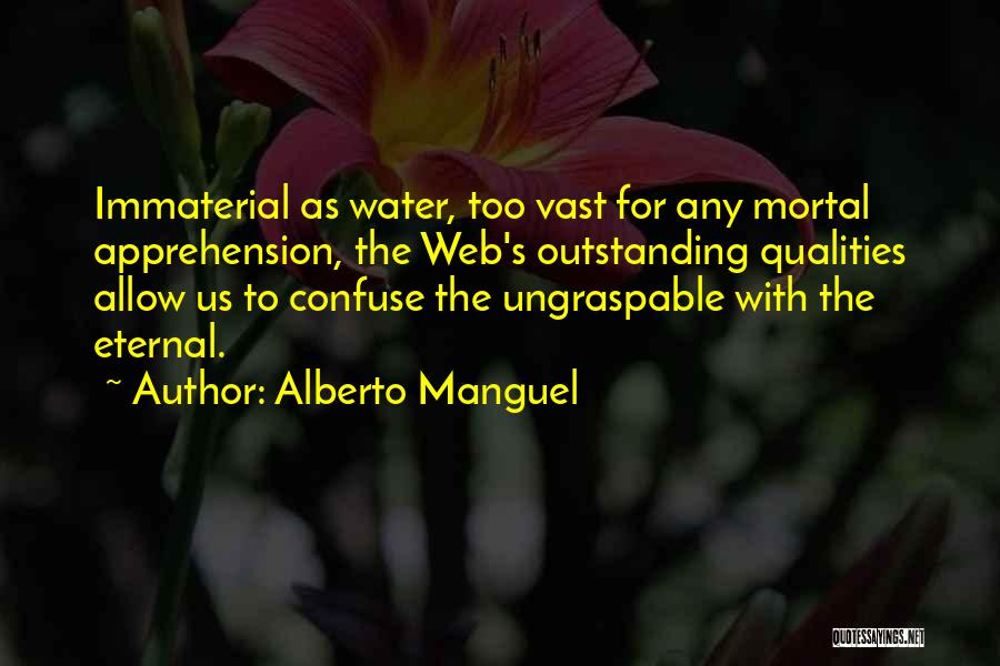 Alberto Manguel Quotes: Immaterial As Water, Too Vast For Any Mortal Apprehension, The Web's Outstanding Qualities Allow Us To Confuse The Ungraspable With