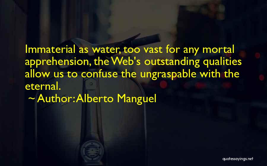 Alberto Manguel Quotes: Immaterial As Water, Too Vast For Any Mortal Apprehension, The Web's Outstanding Qualities Allow Us To Confuse The Ungraspable With