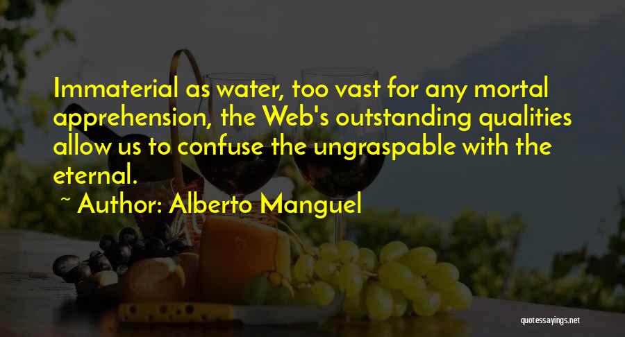 Alberto Manguel Quotes: Immaterial As Water, Too Vast For Any Mortal Apprehension, The Web's Outstanding Qualities Allow Us To Confuse The Ungraspable With