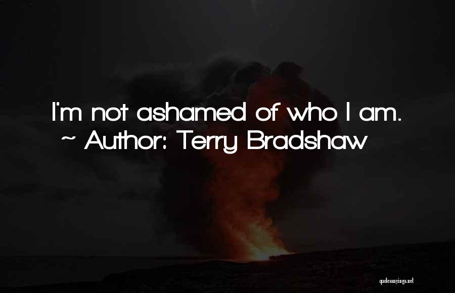 Terry Bradshaw Quotes: I'm Not Ashamed Of Who I Am.