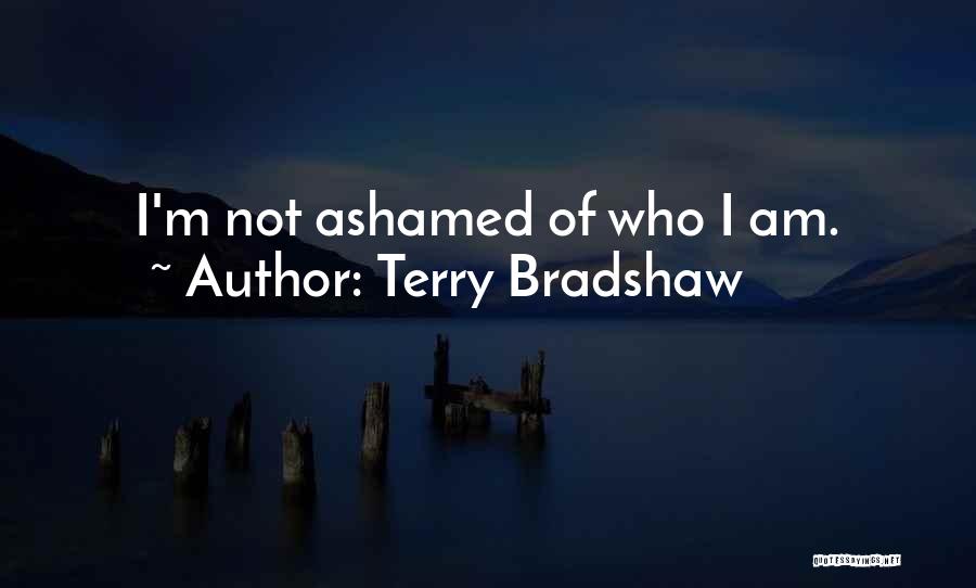 Terry Bradshaw Quotes: I'm Not Ashamed Of Who I Am.