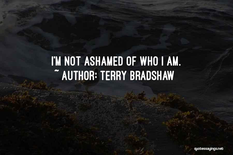 Terry Bradshaw Quotes: I'm Not Ashamed Of Who I Am.