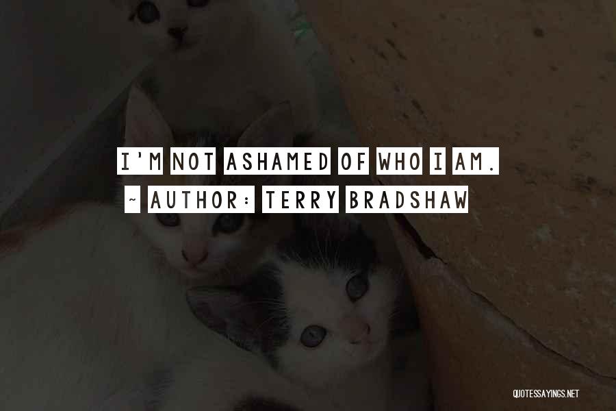 Terry Bradshaw Quotes: I'm Not Ashamed Of Who I Am.