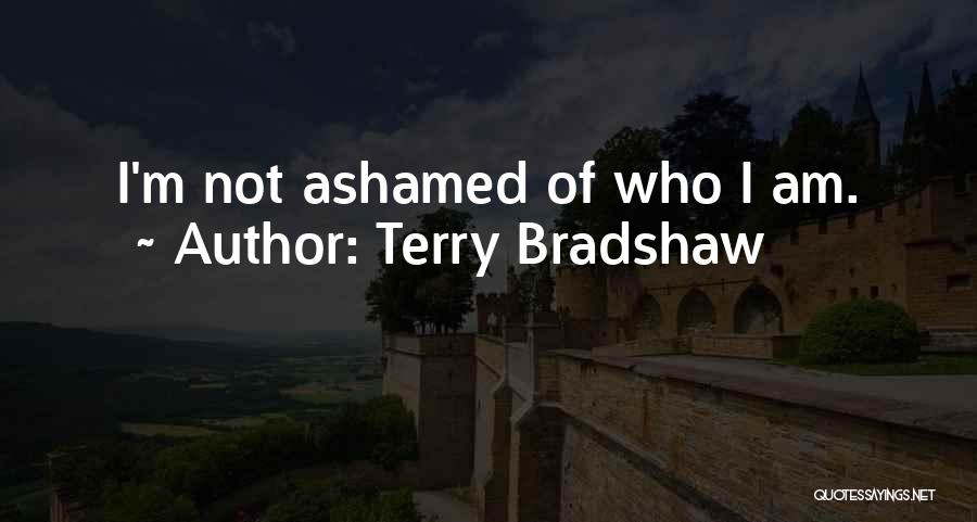 Terry Bradshaw Quotes: I'm Not Ashamed Of Who I Am.