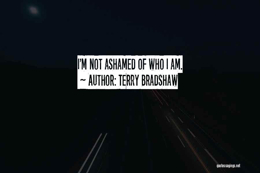 Terry Bradshaw Quotes: I'm Not Ashamed Of Who I Am.